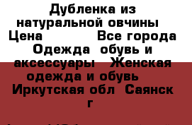 Дубленка из натуральной овчины › Цена ­ 8 000 - Все города Одежда, обувь и аксессуары » Женская одежда и обувь   . Иркутская обл.,Саянск г.